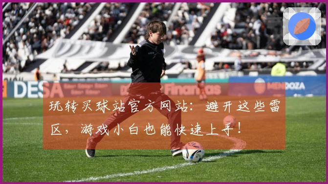 玩转买球站官方网站：避开这些雷区，游戏小白也能快速上手！