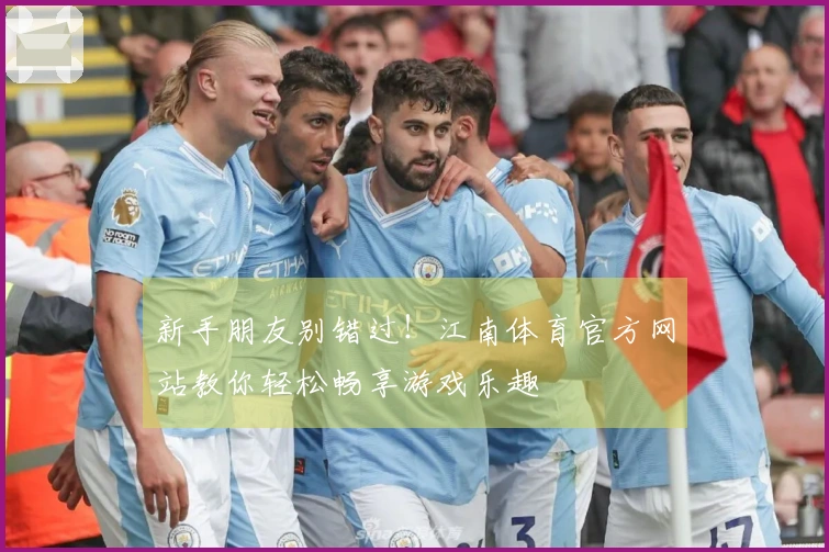 新手朋友别错过！江南体育官方网站教你轻松畅享游戏乐趣