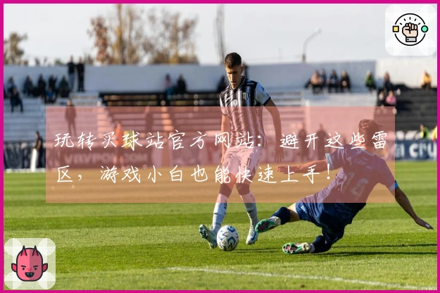 玩转买球站官方网站：避开这些雷区，游戏小白也能快速上手！