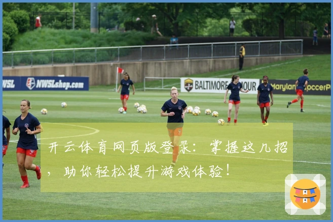 开云体育网页版登录：掌握这几招，助你轻松提升游戏体验！