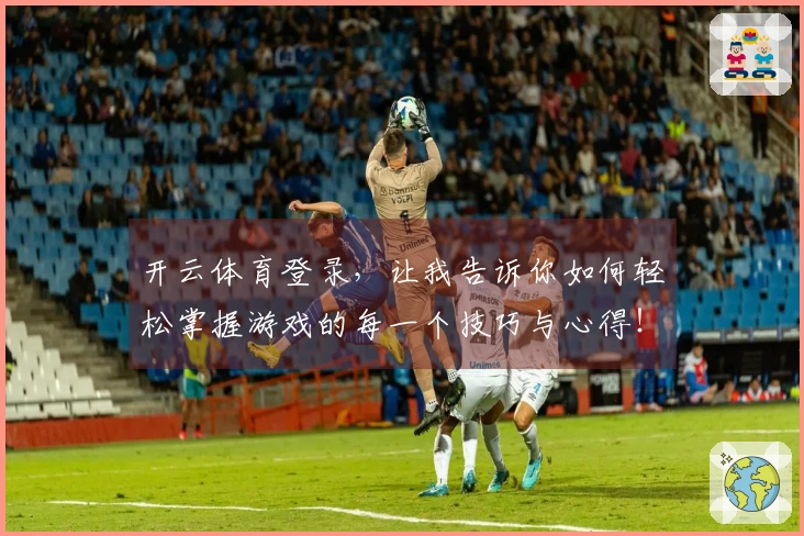 开云体育登录，让我告诉你如何轻松掌握游戏的每一个技巧与心得！