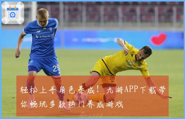 轻松上手角色养成！九游APP下载带你畅玩多款热门养成游戏