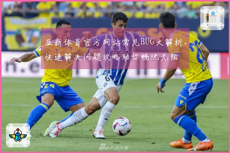 亚新体育官方网站常见BUG大解析，快速解决问题攻略助你畅玩无阻