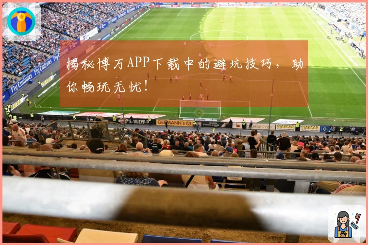 揭秘博万APP下载中的避坑技巧，助你畅玩无忧！