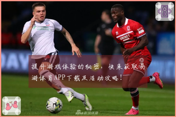 提升游戏体验的秘密，快来获取易游体育APP下载及活动攻略！