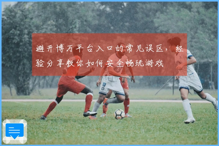 避开博万平台入口的常见误区，经验分享教你如何安全畅玩游戏