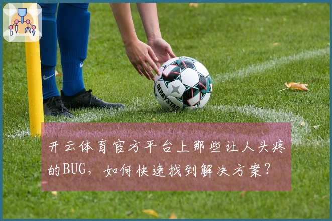 开云体育官方平台上那些让人头疼的BUG，如何快速找到解决方案？
