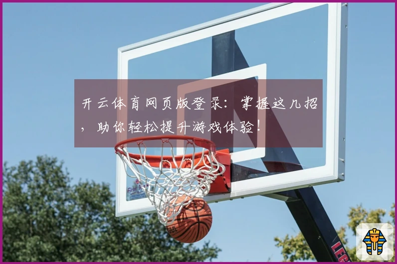 开云体育网页版登录：掌握这几招，助你轻松提升游戏体验！