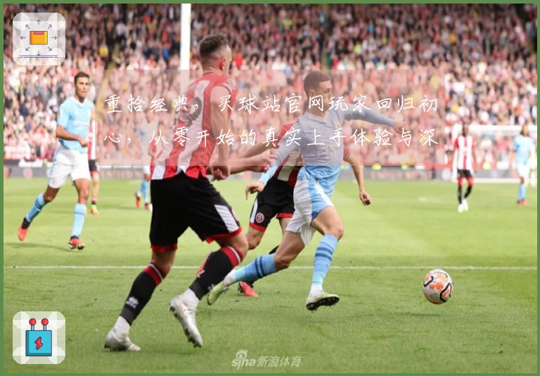 重拾经典，买球站官网玩家回归初心，从零开始的真实上手体验与深度心得分享