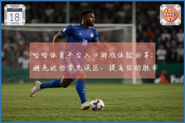 哈哈体育平台入口游戏体验分享：避免这些常见误区，提高你的胜率
