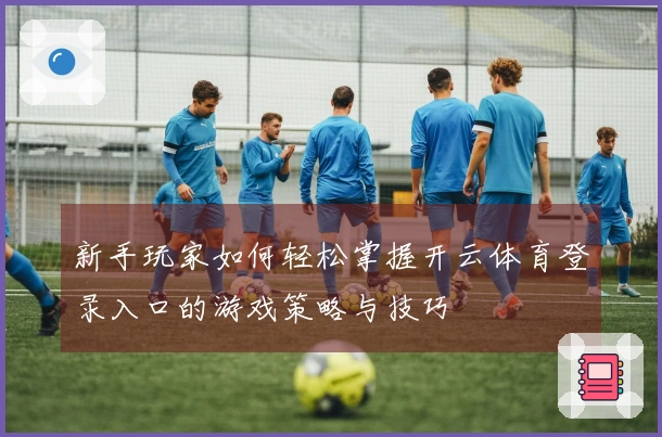 新手玩家如何轻松掌握开云体育登录入口的游戏策略与技巧
