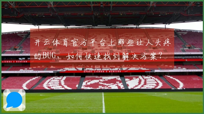 开云体育官方平台上那些让人头疼的BUG，如何快速找到解决方案？
