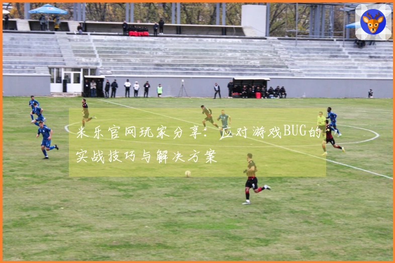 米乐官网玩家分享：应对游戏BUG的实战技巧与解决方案